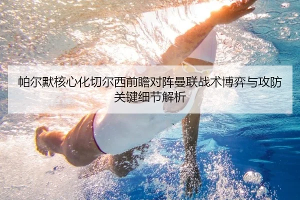 帕尔默核心化切尔西前瞻对阵曼联战术博弈与攻防关键细节解析 | kaiyun