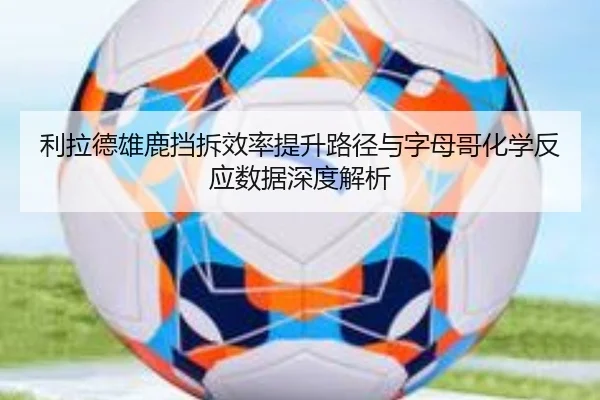利拉德雄鹿挡拆效率提升路径与字母哥化学反应数据深度解析（kaiyun）