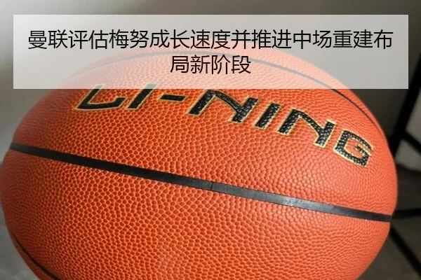 曼联评估梅努成长速度并推进中场重建布局新阶段（kaiyun）