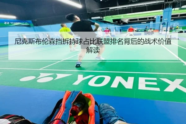 尼克斯布伦森挡拆持球占比联盟排名背后的战术价值解读（kaiyun）