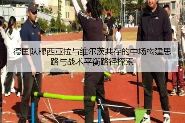 德国队穆西亚拉与维尔茨共存的中场构建思路与战术平衡路径探索（kaiyun）