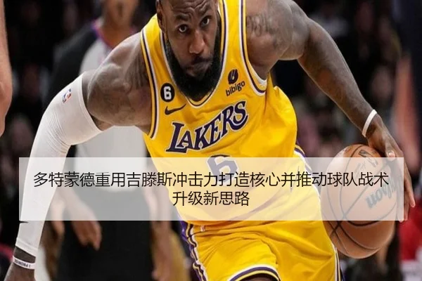 多特蒙德重用吉滕斯冲击力打造核心并推动球队战术升级新思路