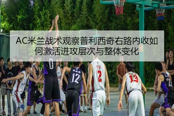 AC米兰战术观察普利西奇右路内收如何激活进攻层次与整体变化